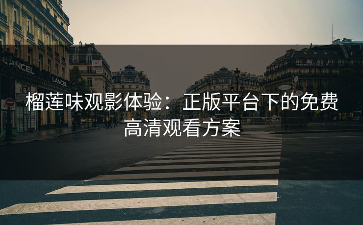 榴莲味观影体验：正版平台下的免费高清观看方案