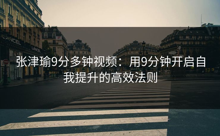 张津瑜9分多钟视频：用9分钟开启自我提升的高效法则