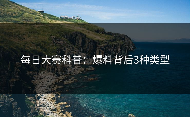 每日大赛科普：爆料背后3种类型