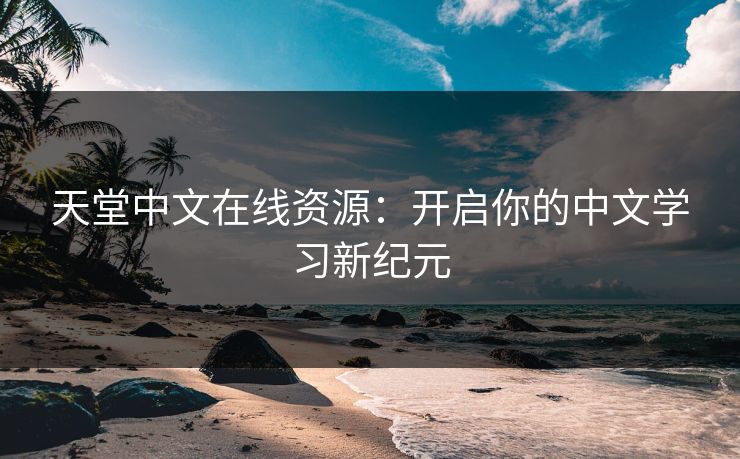 天堂中文在线资源：开启你的中文学习新纪元