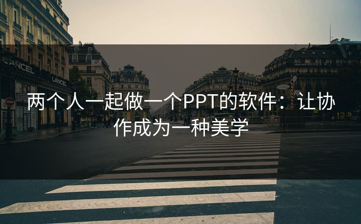 两个人一起做一个PPT的软件：让协作成为一种美学