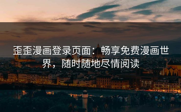 歪歪漫画登录页面：畅享免费漫画世界，随时随地尽情阅读
