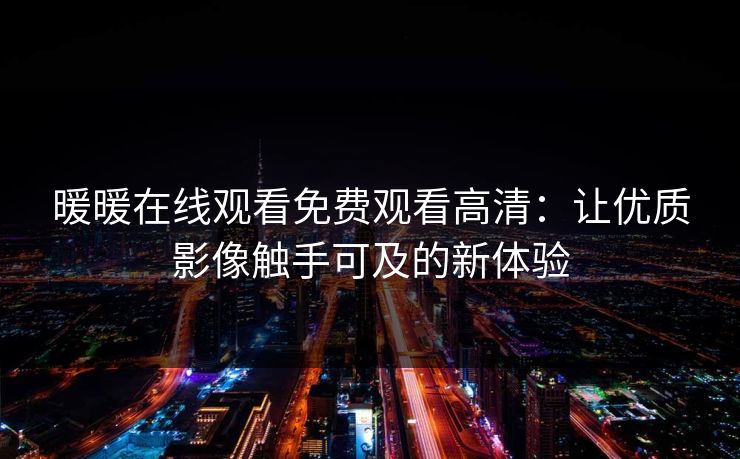 暖暖在线观看免费观看高清：让优质影像触手可及的新体验