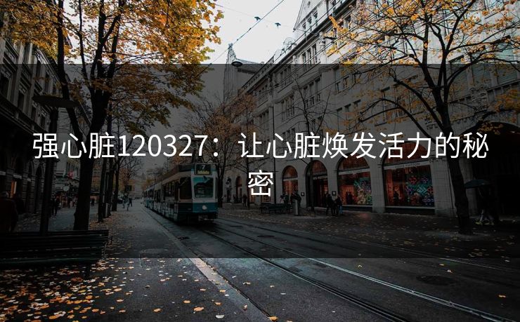 强心脏120327：让心脏焕发活力的秘密