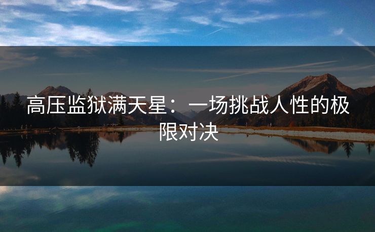 高压监狱满天星：一场挑战人性的极限对决