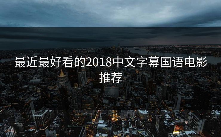 最近最好看的2018中文字幕国语电影推荐