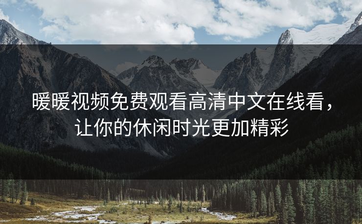 暖暖视频免费观看高清中文在线看，让你的休闲时光更加精彩