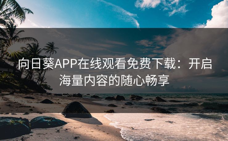 向日葵APP在线观看免费下载：开启海量内容的随心畅享