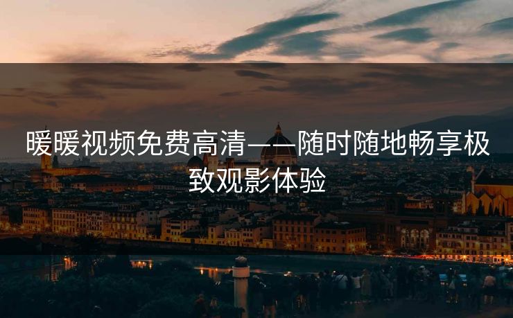 暖暖视频免费高清——随时随地畅享极致观影体验