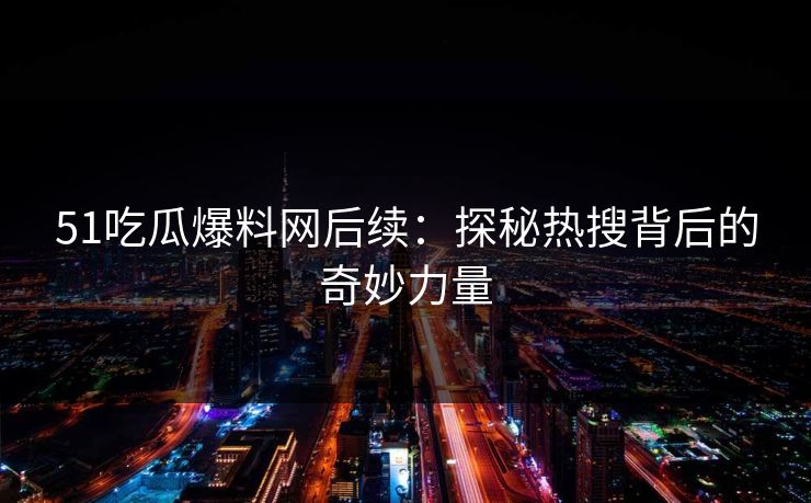51吃瓜爆料网后续:探秘热搜背后的奇妙力量
